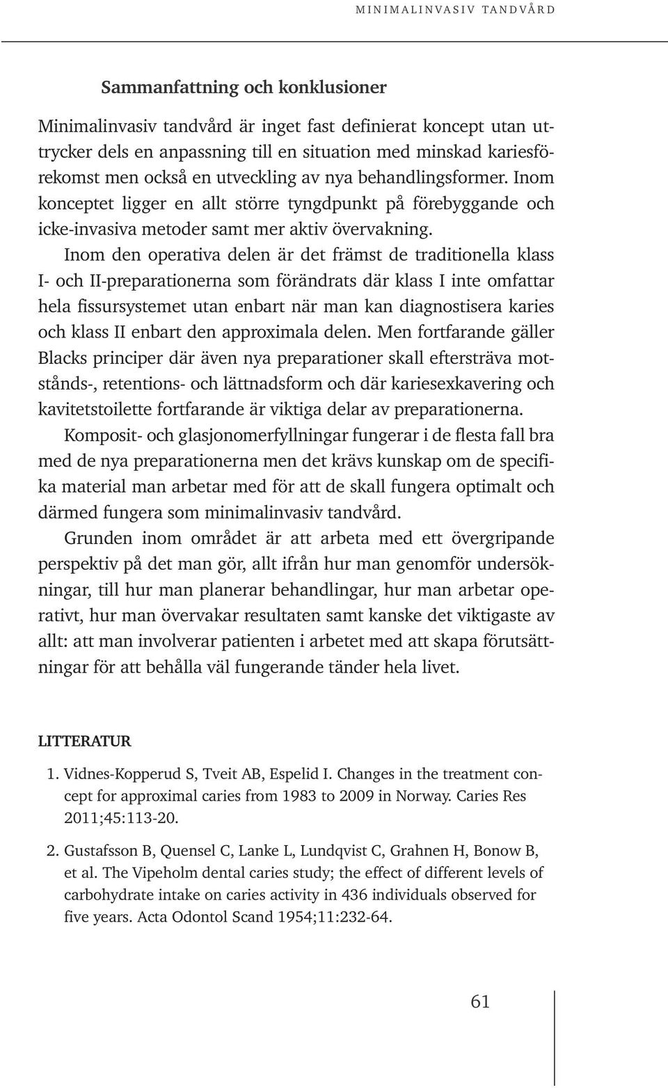 Inom den operativa delen är det främst de traditionella klass I- och II-preparationerna som förändrats där klass I inte omfattar hela fissursystemet utan enbart när man kan diagnostisera karies och