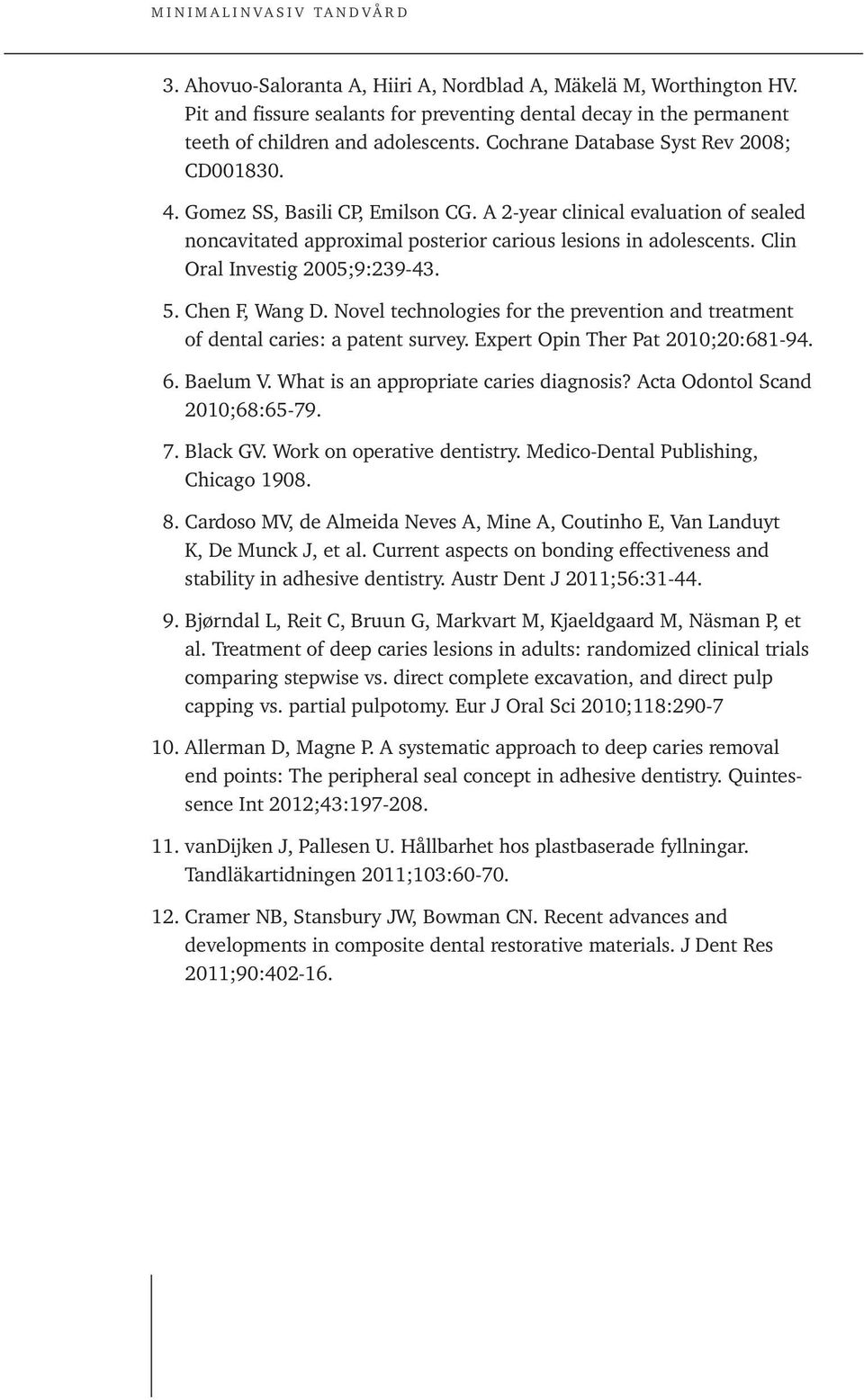 Clin Oral Investig 2005;9:239-43. 5. Chen F, Wang D. Novel technologies for the prevention and treatment of dental caries: a patent survey. Expert Opin Ther Pat 2010;20:681-94. 6. Baelum V.