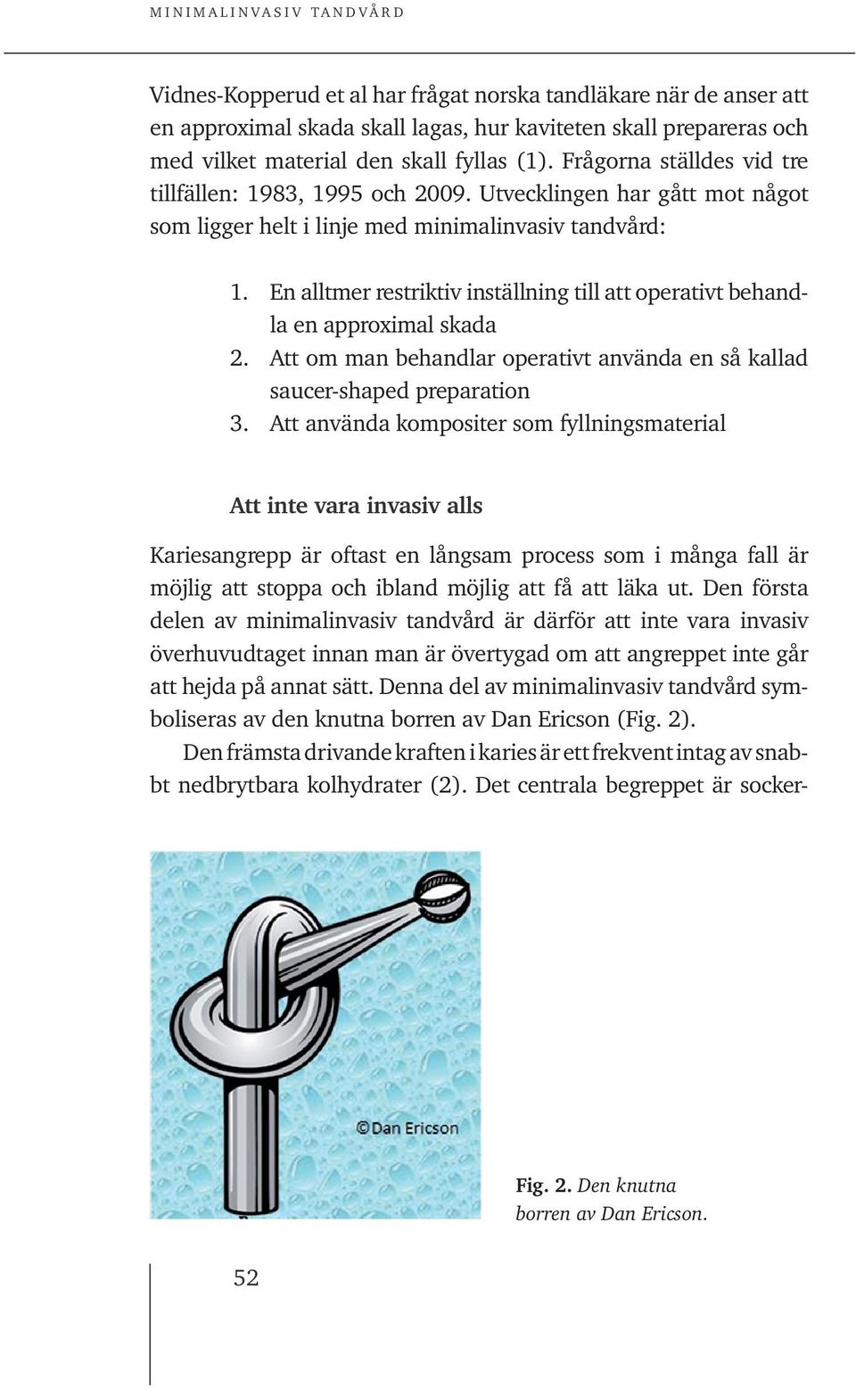 En alltmer restriktiv inställning till att operativt behand - la en approximal skada 2. Att om man behandlar operativt använda en så kallad saucer-shaped preparation 3.