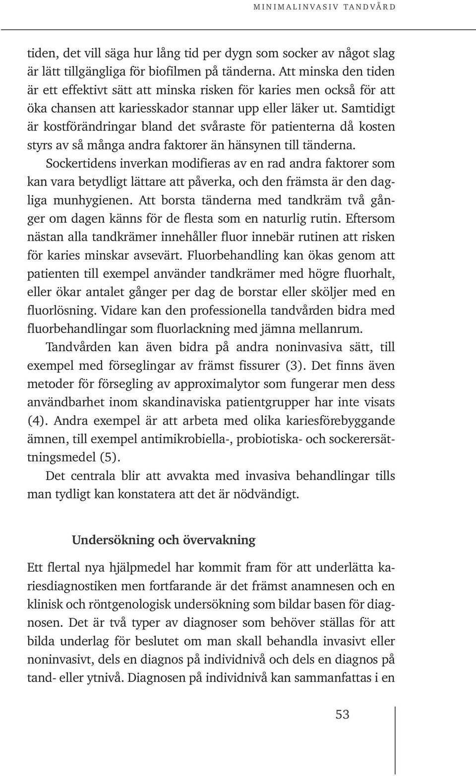 Samtidigt är kostförändringar bland det svåraste för patienterna då kosten styrs av så många andra faktorer än hänsynen till tänderna.