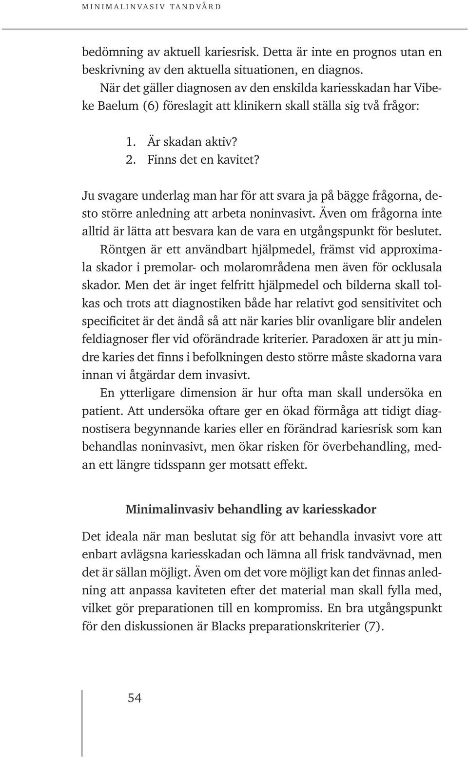 Ju svagare underlag man har för att svara ja på bägge frågorna, desto större anledning att arbeta noninvasivt.