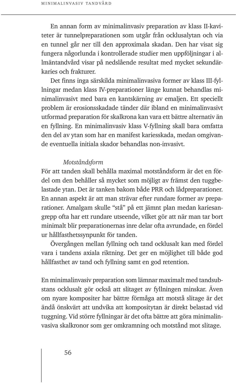 Det finns inga särskilda minimalinvasiva former av klass III-fyllningar medan klass IV-preparationer länge kunnat behandlas minimalinvasivt med bara en kantskärning av emaljen.