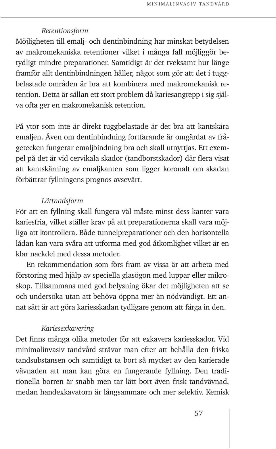 Detta är sällan ett stort problem då kariesangrepp i sig själva ofta ger en makromekanisk retention. På ytor som inte är direkt tuggbelastade är det bra att kantskära emaljen.