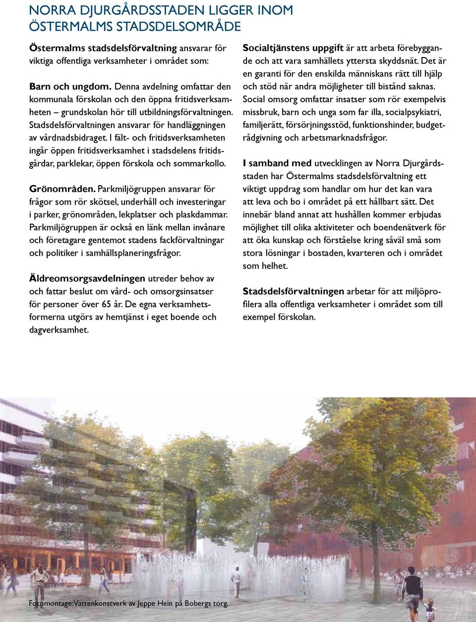 Stadsdelsförvaltningen ansvarar för handläggningen av vårdnadsbidraget.