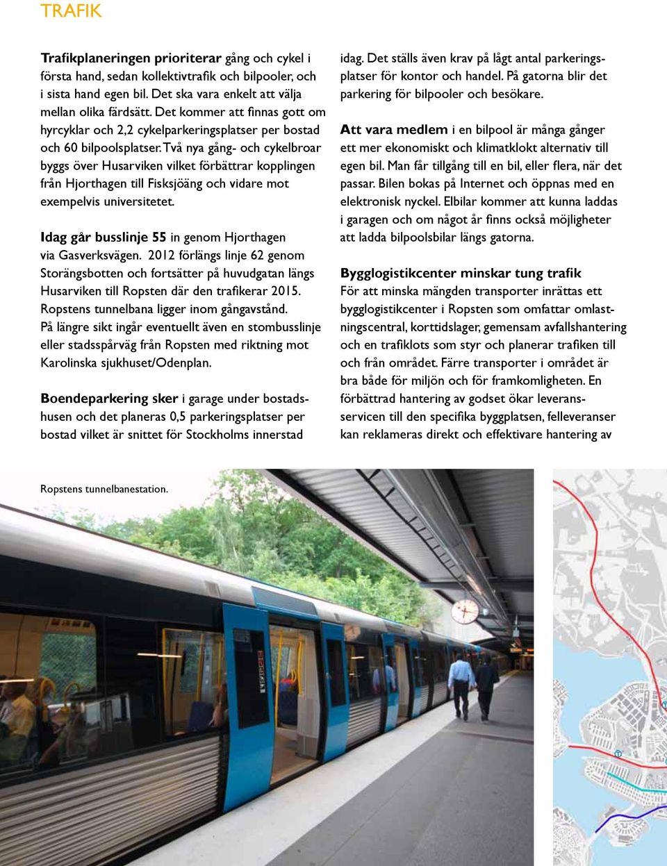 Två nya gång- och cykelbroar byggs över Husarviken vilket förbättrar kopplingen från Hjorthagen till Fisksjöäng och vidare mot exempelvis universitetet.