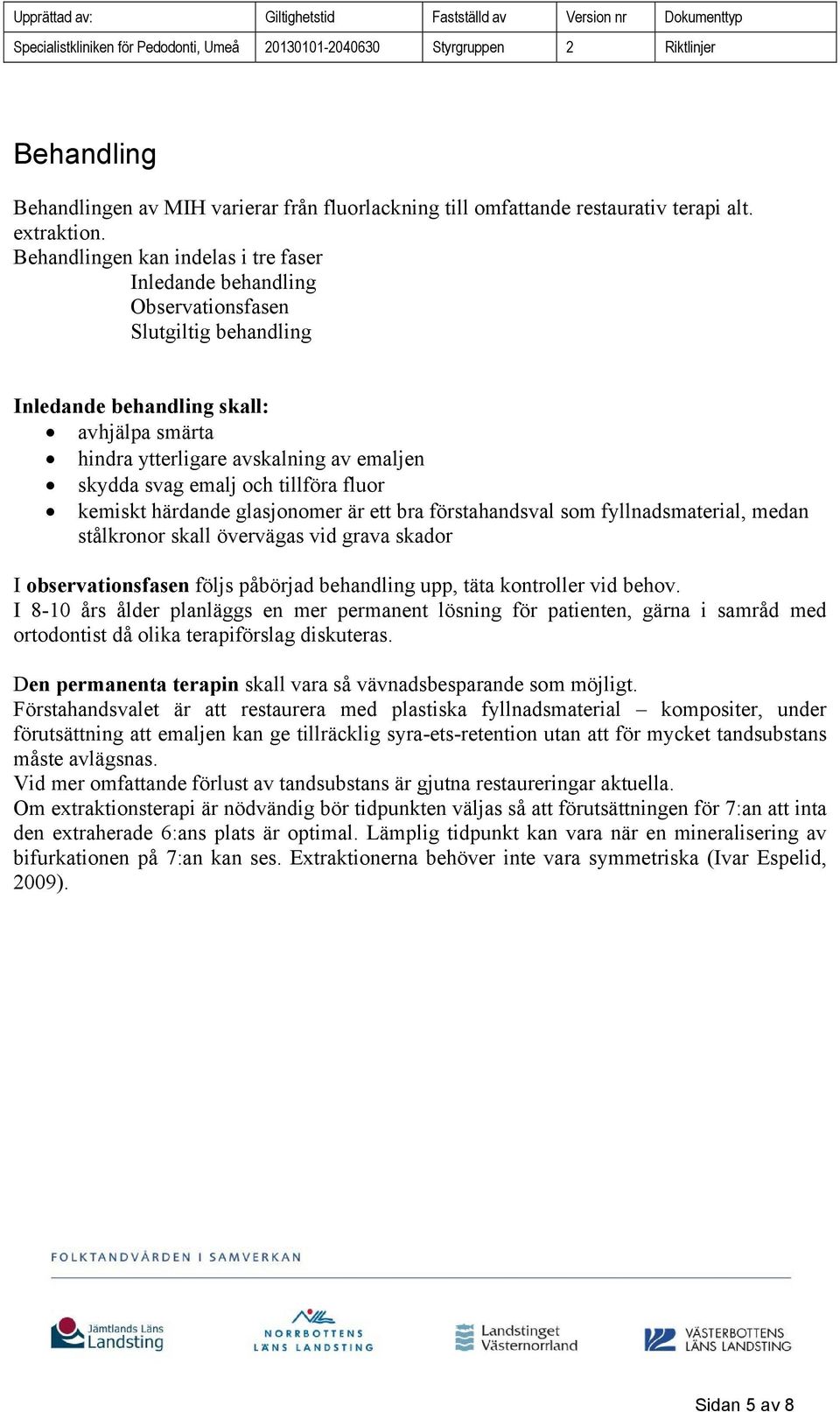 emalj och tillföra fluor kemiskt härdande glasjonomer är ett bra förstahandsval som fyllnadsmaterial, medan stålkronor skall övervägas vid grava skador I observationsfasen följs påbörjad behandling