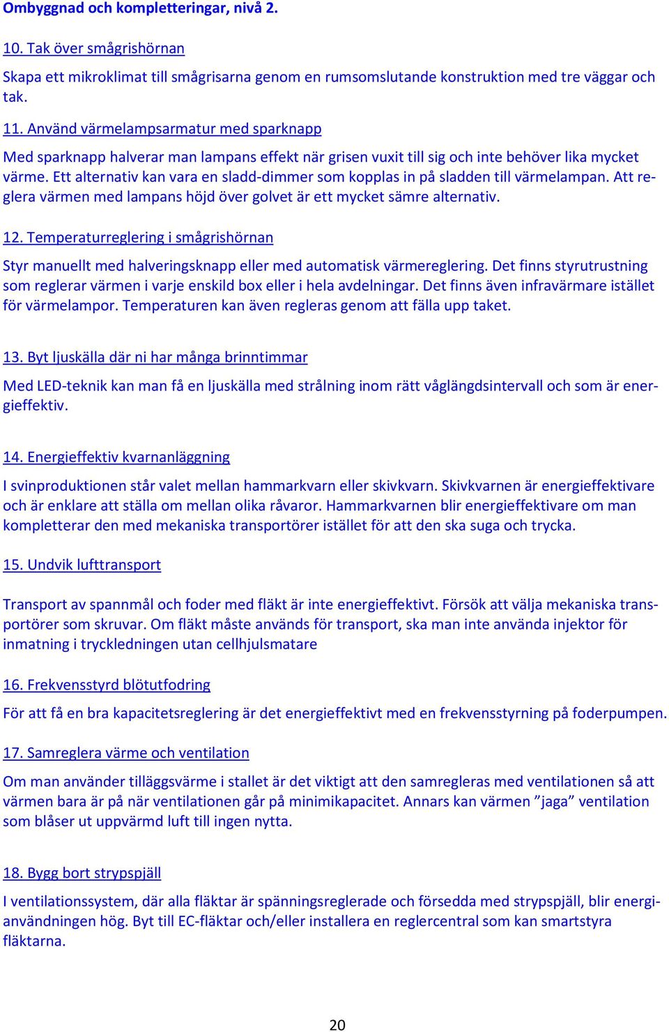 Ett alternativ kan vara en sladd-dimmer som kopplas in på sladden till värmelampan. Att reglera värmen med lampans höjd över golvet är ett mycket sämre alternativ. 12.