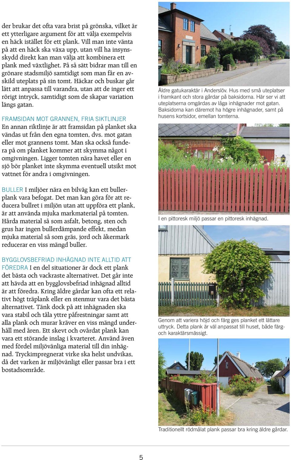 På så sätt bidrar man till en grönare stadsmiljö samtidigt som man får en avskild uteplats på sin tomt.