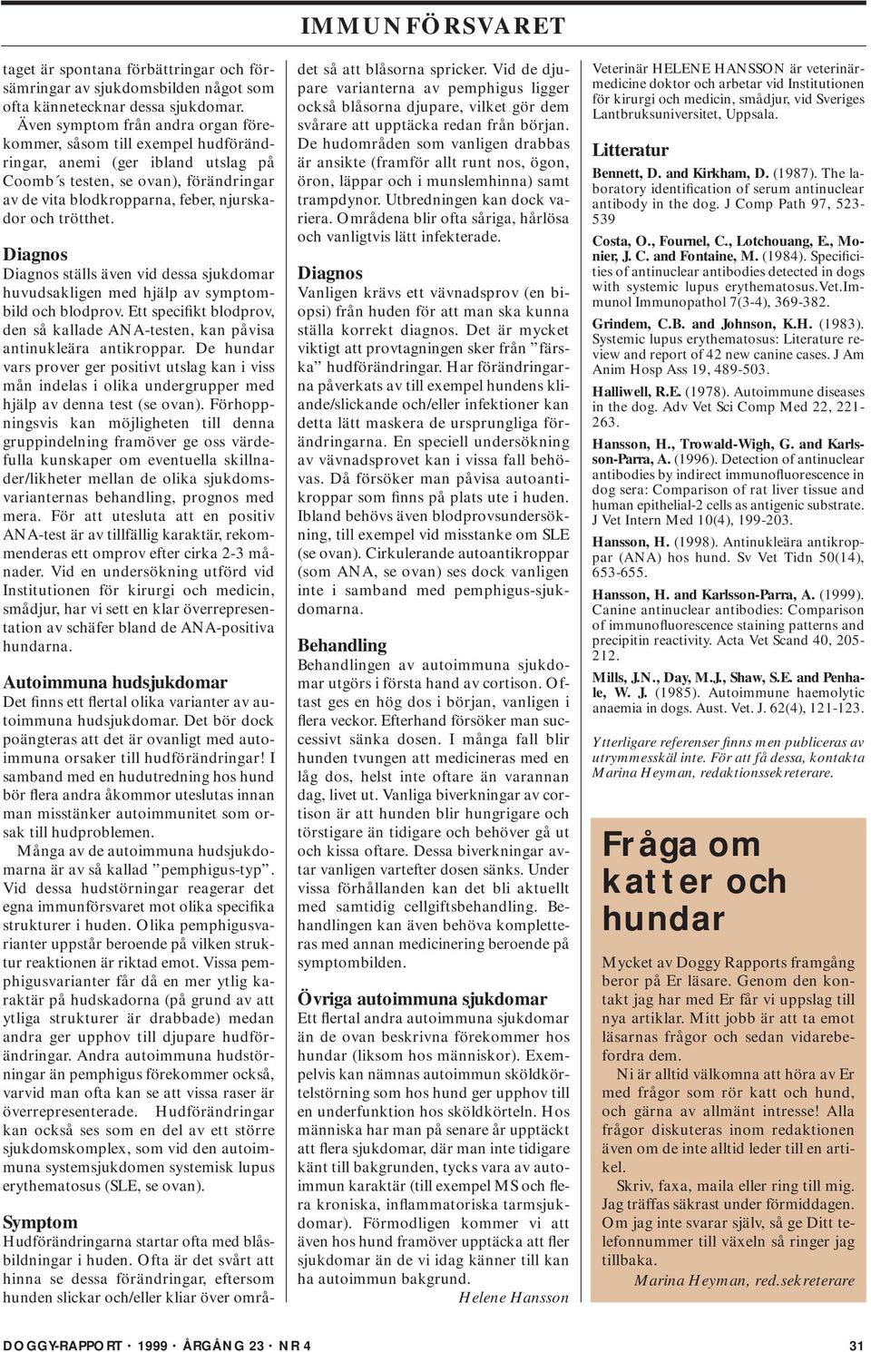 trötthet. Diagnos Diagnos ställs även vid dessa sjukdomar huvudsakligen med hjälp av symptombild och blodprov. Ett specifikt blodprov, den så kallade ANA-testen, kan påvisa antinukleära antikroppar.