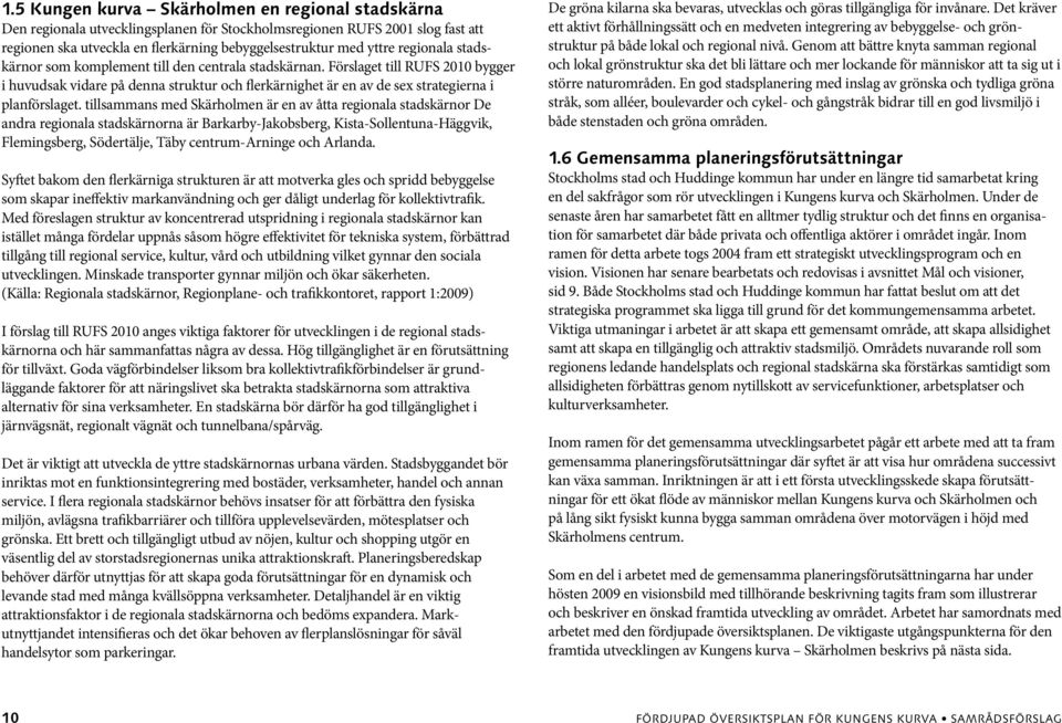 tillsammans med Skärholmen är en av åtta regionala stadskärnor De andra regionala stadskärnorna är Barkarby-Jakobsberg, Kista-Sollentuna-Häggvik, Flemingsberg, Södertälje, Täby centrum-arninge och