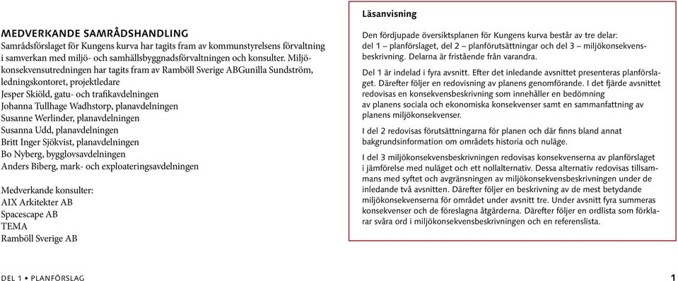 planavdelningen Susanne Werlinder, planavdelningen Susanna Udd, planavdelningen Britt Inger Sjökvist, planavdelningen Bo Nyberg, bygglovsavdelningen Anders Biberg, mark- och exploateringsavdelningen