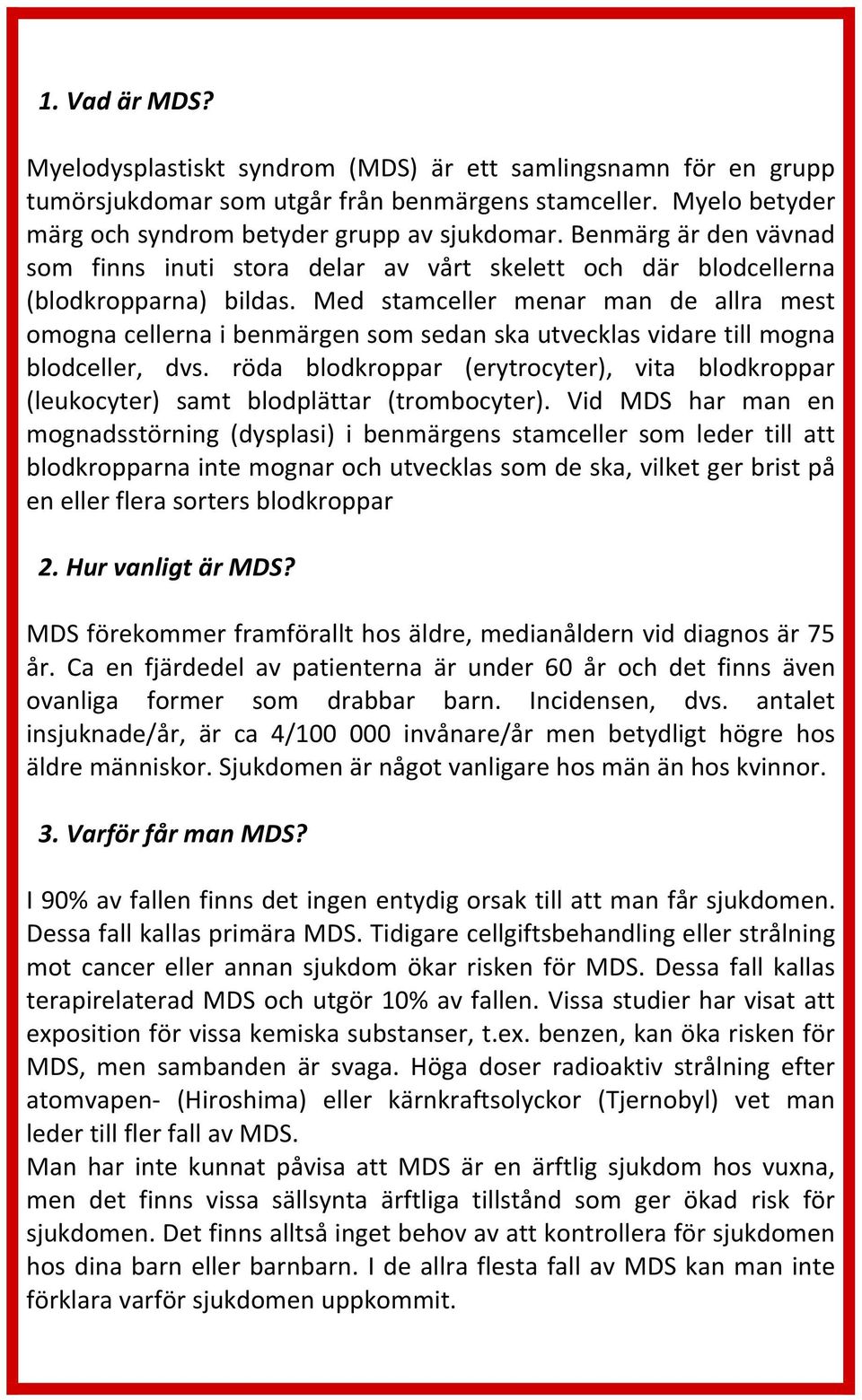 Med stamceller menar man de allra mest omogna cellerna i benmärgen som sedan ska utvecklas vidare till mogna blodceller, dvs.