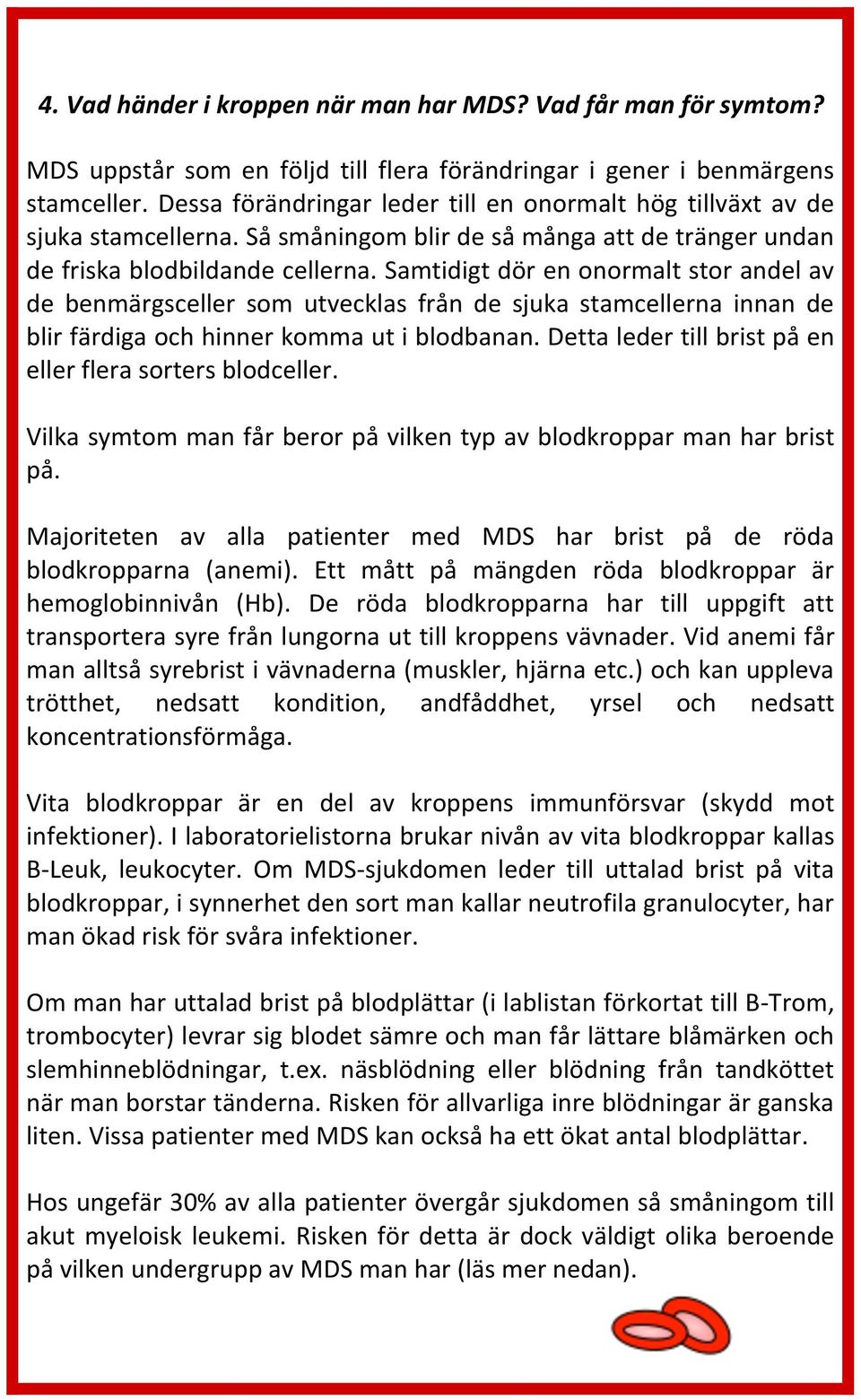 Samtidigt dör en onormalt stor andel av de benmärgsceller som utvecklas från de sjuka stamcellerna innan de blir färdiga och hinner komma ut i blodbanan.