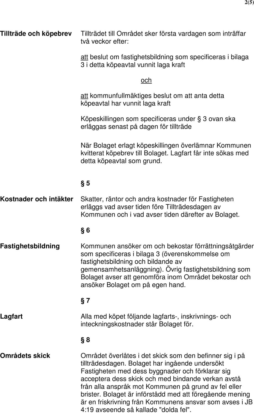 köpeskillingen överlämnar Kommunen kvitterat köpebrev till Bolaget. Lagfart får inte sökas med detta köpeavtal som grund.