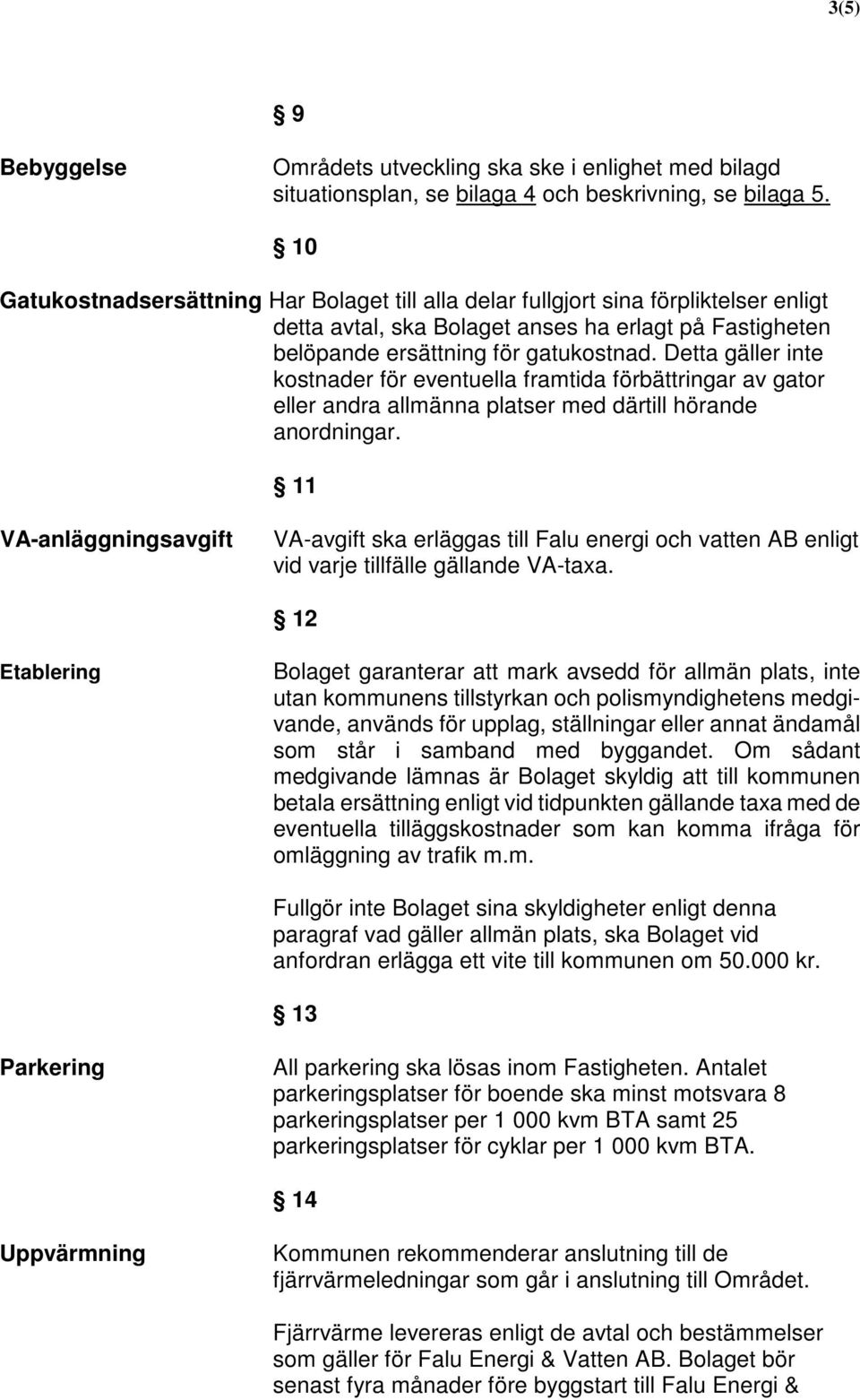 Detta gäller inte kostnader för eventuella framtida förbättringar av gator eller andra allmänna platser med därtill hörande anordningar.