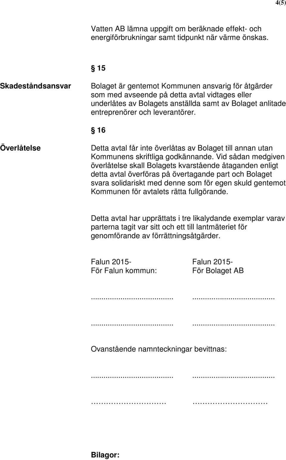 leverantörer. 16 Överlåtelse Detta avtal får inte överlåtas av Bolaget till annan utan Kommunens skriftliga godkännande.