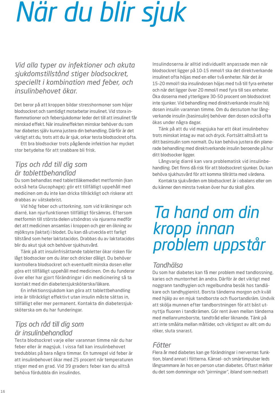 När insulineffekten minskar behöver du som har diabetes själv kunna justera din behandling. Därför är det viktigt att du, trots att du är sjuk, orkar testa blodsockret ofta.