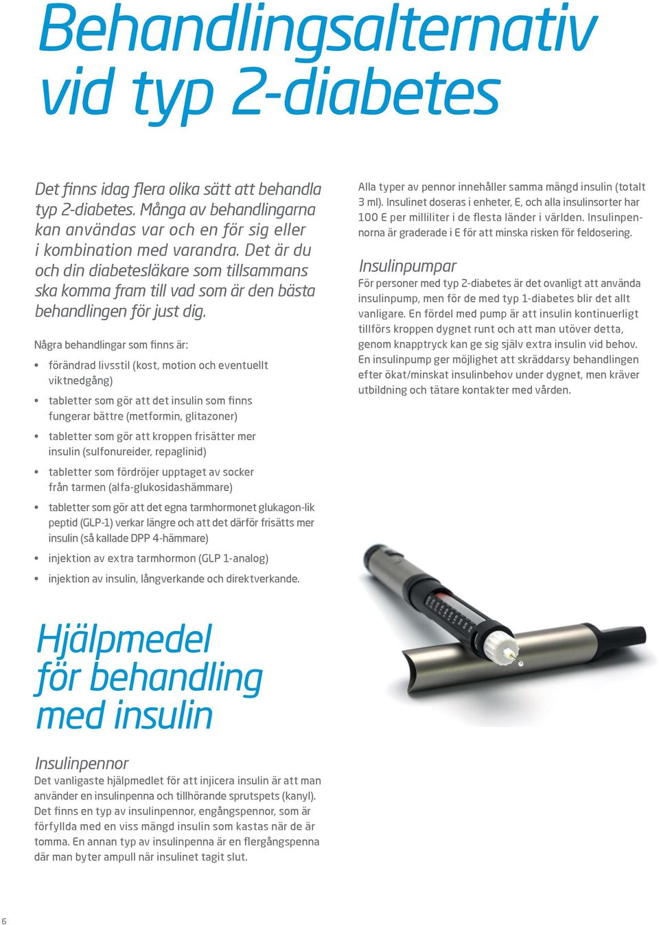 Några behandlingar som finns är: förändrad livsstil (kost, motion och eventuellt viktnedgång) tabletter som gör att det insulin som finns fungerar bättre (metformin, glitazoner) tabletter som gör att