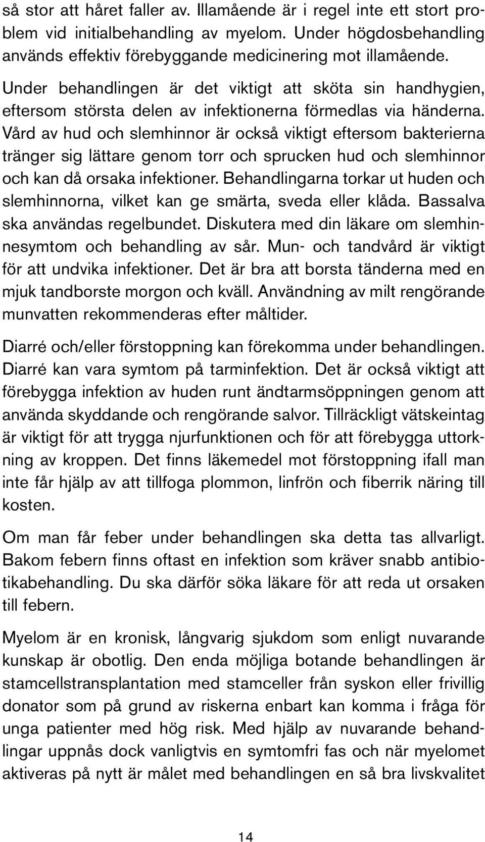 Vård av hud och slemhinnor är också viktigt eftersom bakterierna tränger sig lättare genom torr och sprucken hud och slemhinnor och kan då orsaka infektioner.