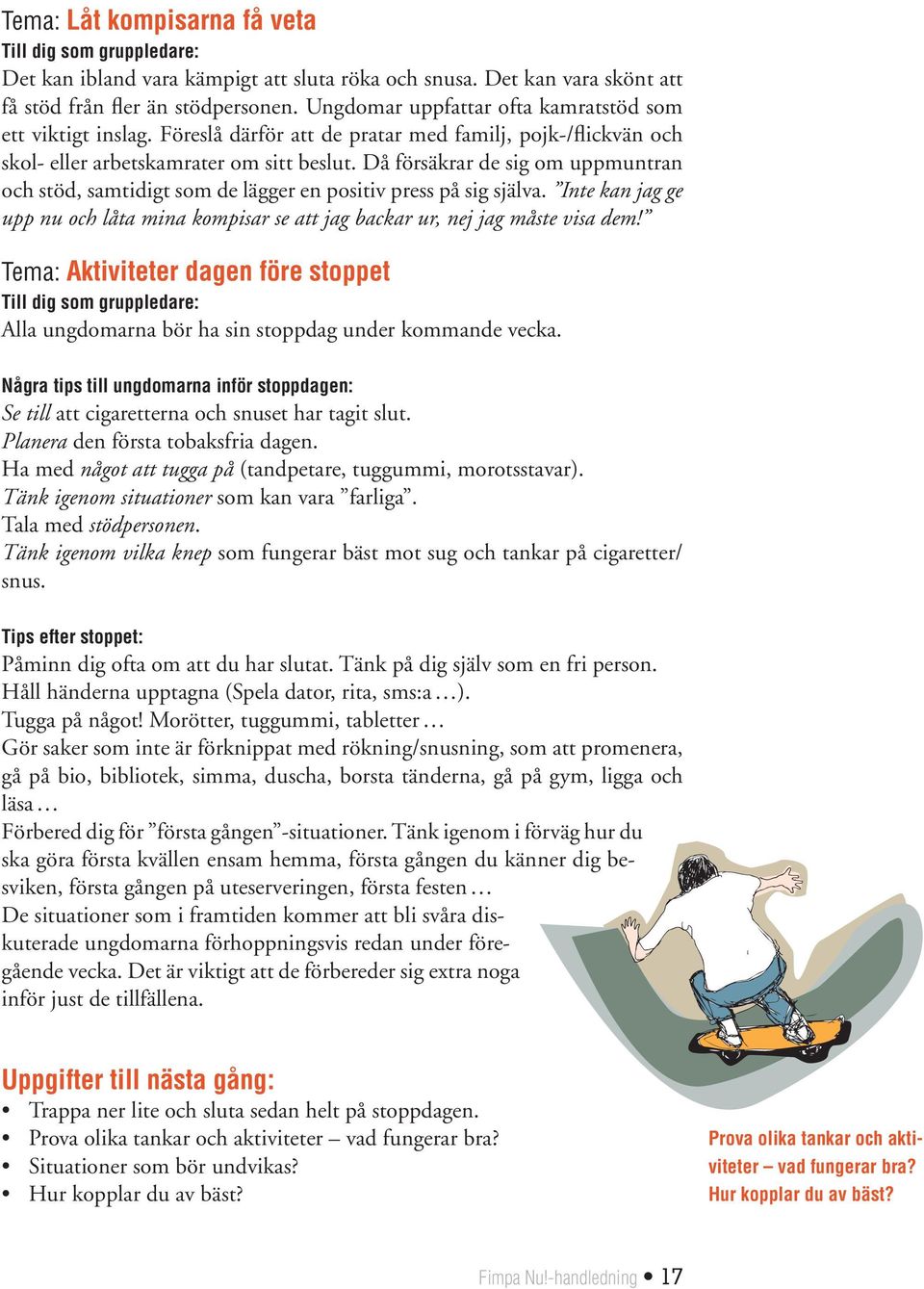 Då försäkrar de sig om uppmuntran och stöd, samtidigt som de lägger en positiv press på sig själva. Inte kan jag ge upp nu och låta mina kompisar se att jag backar ur, nej jag måste visa dem!