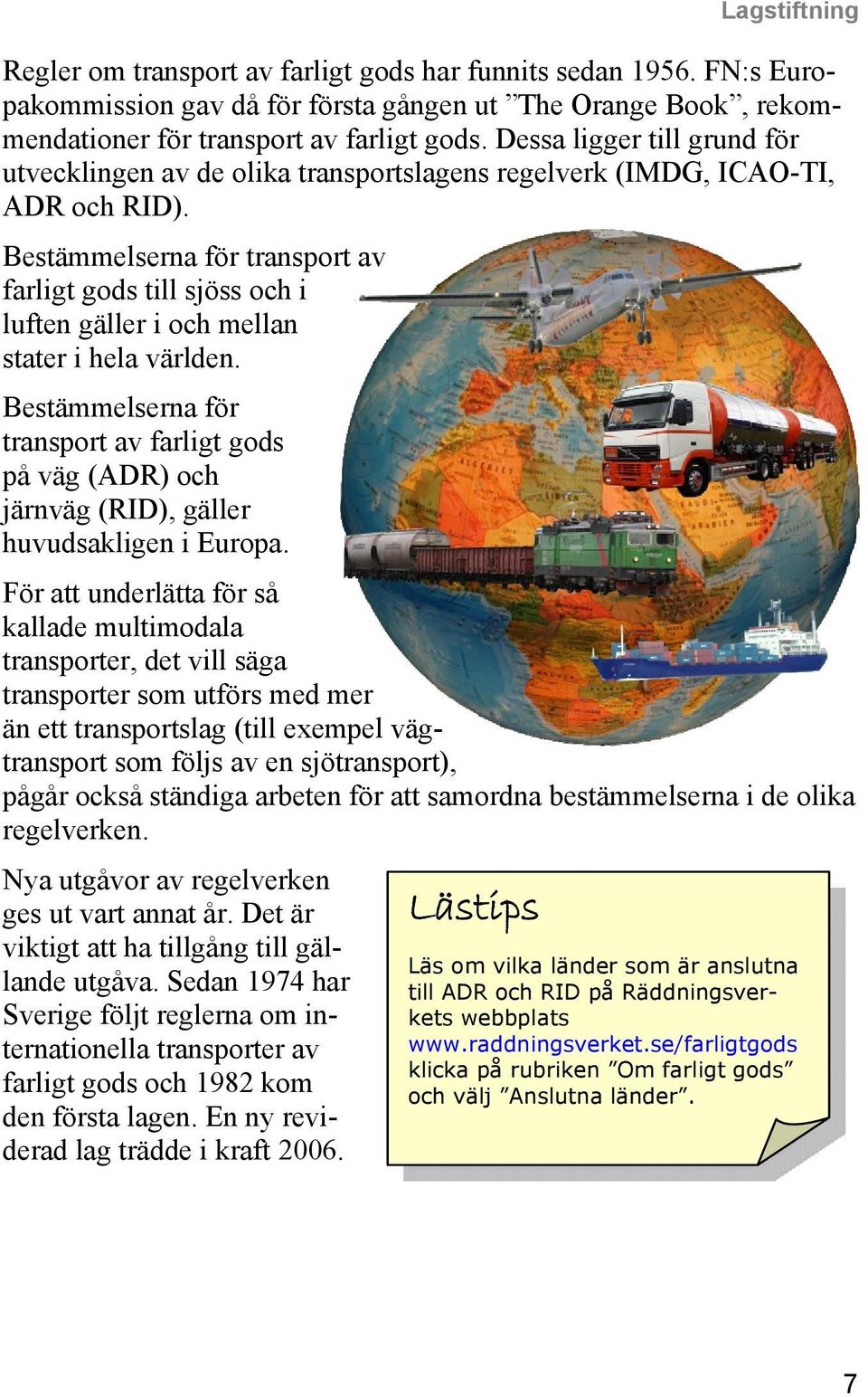 Bestämmelserna för transport av farligt gods till sjöss och i luften gäller i och mellan stater i hela världen.