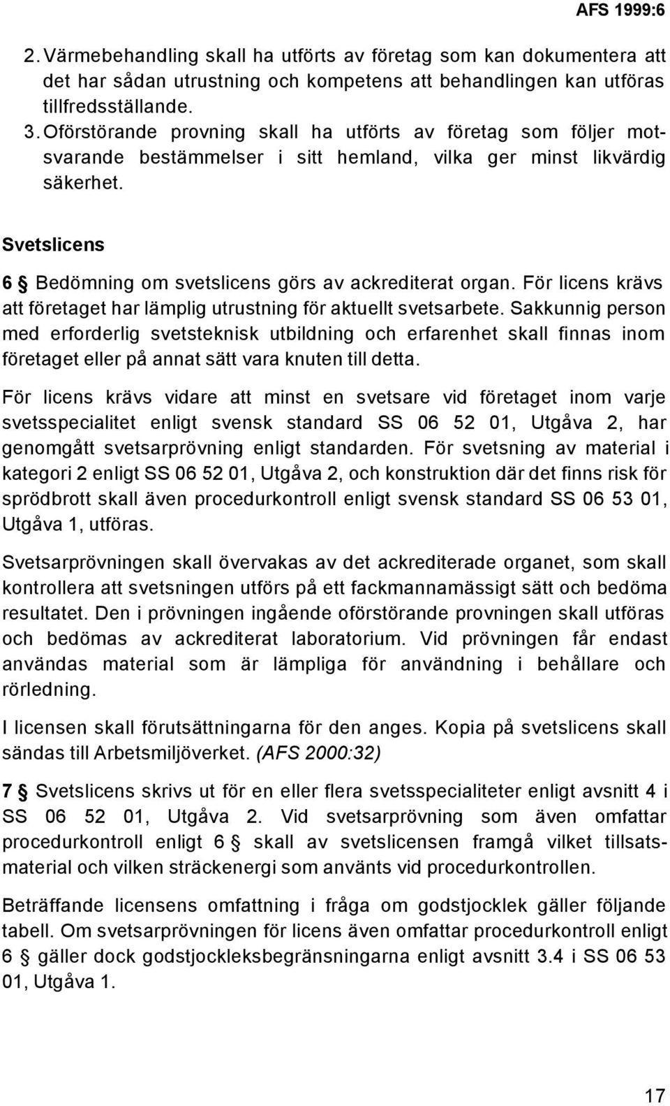 Svetslicens 6 Bedömning om svetslicens görs av ackrediterat organ. För licens krävs att företaget har lämplig utrustning för aktuellt svetsarbete.