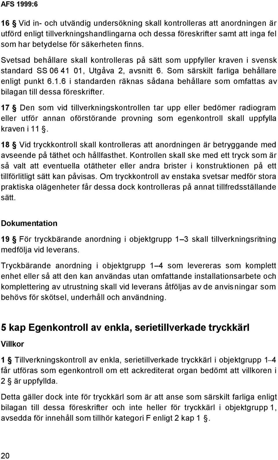 17 Den som vid tillverkningskontrollen tar upp eller bedömer radiogram eller utför annan oförstörande provning som egenkontroll skall uppfylla kraven i 11.