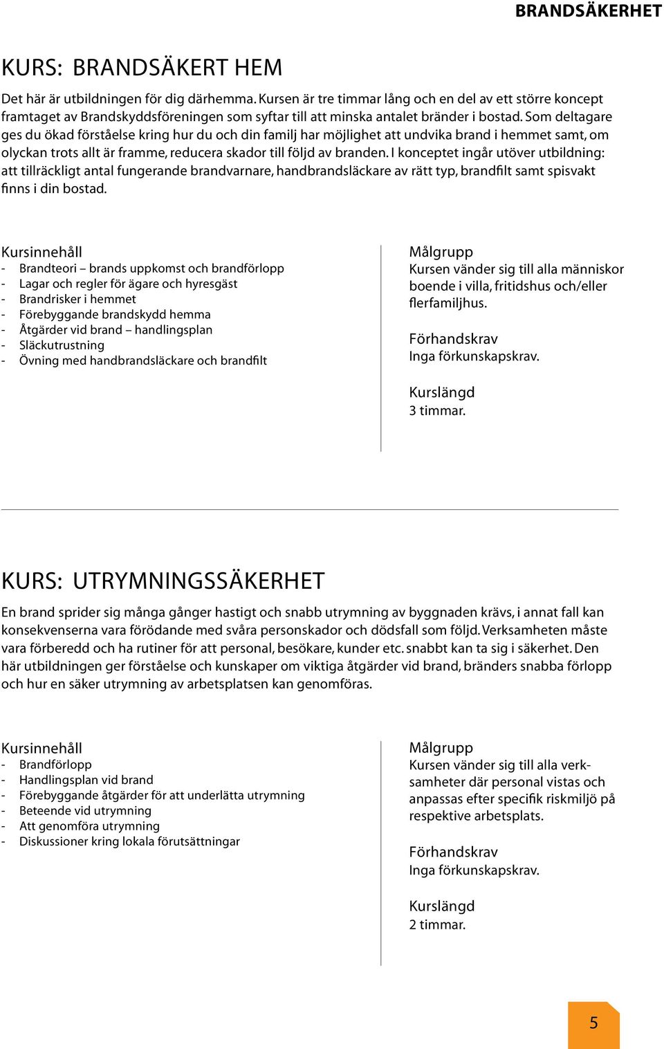 Som deltagare ges du ökad förståelse kring hur du och din familj har möjlighet att undvika brand i hemmet samt, om olyckan trots allt är framme, reducera skador till följd av branden.