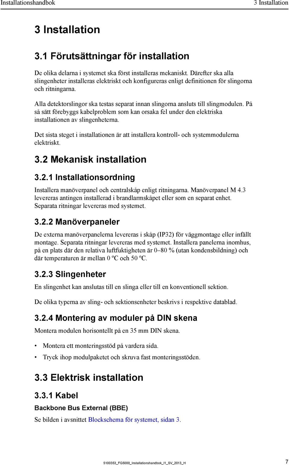 Alla detektorslingor ska testas separat innan slingorna ansluts till slingmodulen. På så sätt förebyggs kabelproblem som kan orsaka fel under den elektriska installationen av slingenheterna.