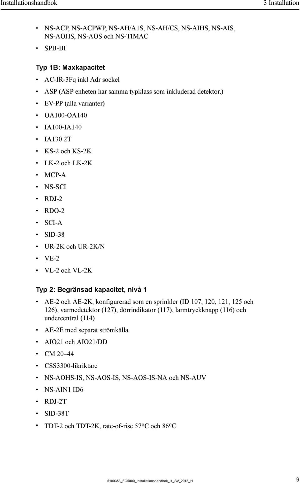 ) EV-PP (alla varianter) OA100-OA140 IA100-IA140 IA130 2T KS-2 och KS-2K LK-2 och LK-2K MCP-A NS-SCI RDJ-2 RDO-2 SCI-A SID-38 UR-2K och UR-2K/N VE-2 VL-2 och VL-2K Typ 2: Begränsad kapacitet, nivå 1