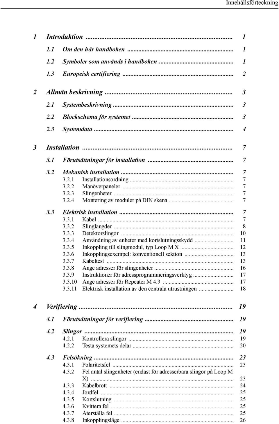 .. 7 3.3 Elektrisk installation... 7 3.3.1 Kabel... 7 3.3.2 Slinglängder... 8 3.3.3 Detektorslingor... 10 3.3.4 Användning av enheter med kortslutningsskydd... 11 3.3.5 Inkoppling till slingmodul, typ Loop M X.