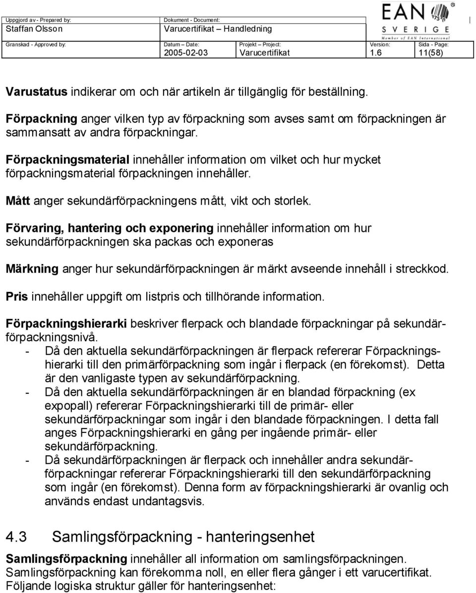 Förpackningsmaterial innehåller information om vilket och hur mycket förpackningsmaterial förpackningen innehåller. Mått anger sekundärförpackningens mått, vikt och storlek.