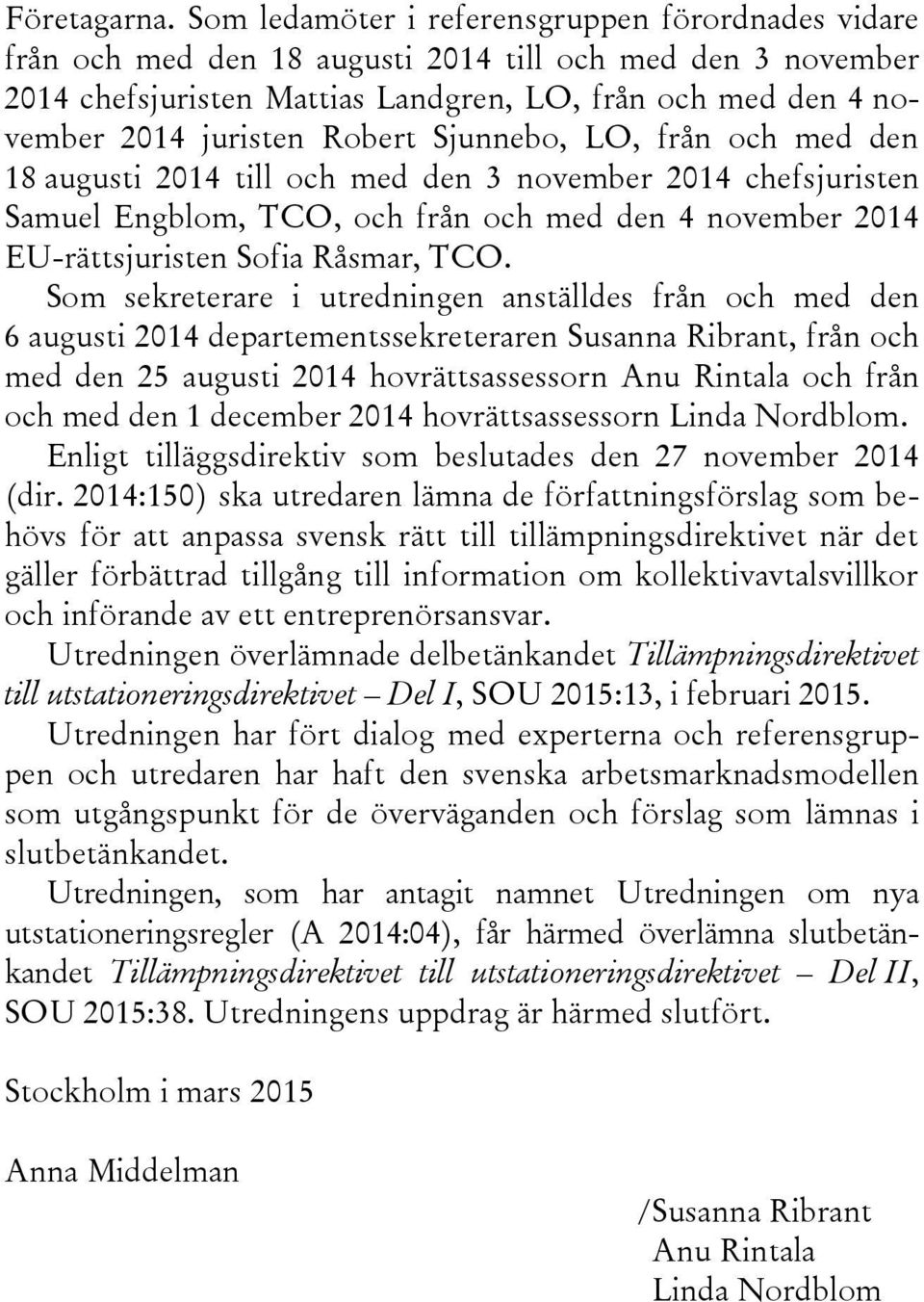 Robert Sjunnebo, LO, från och med den 18 augusti 2014 till och med den 3 november 2014 chefsjuristen Samuel Engblom, TCO, och från och med den 4 november 2014 EU-rättsjuristen Sofia Råsmar, TCO.