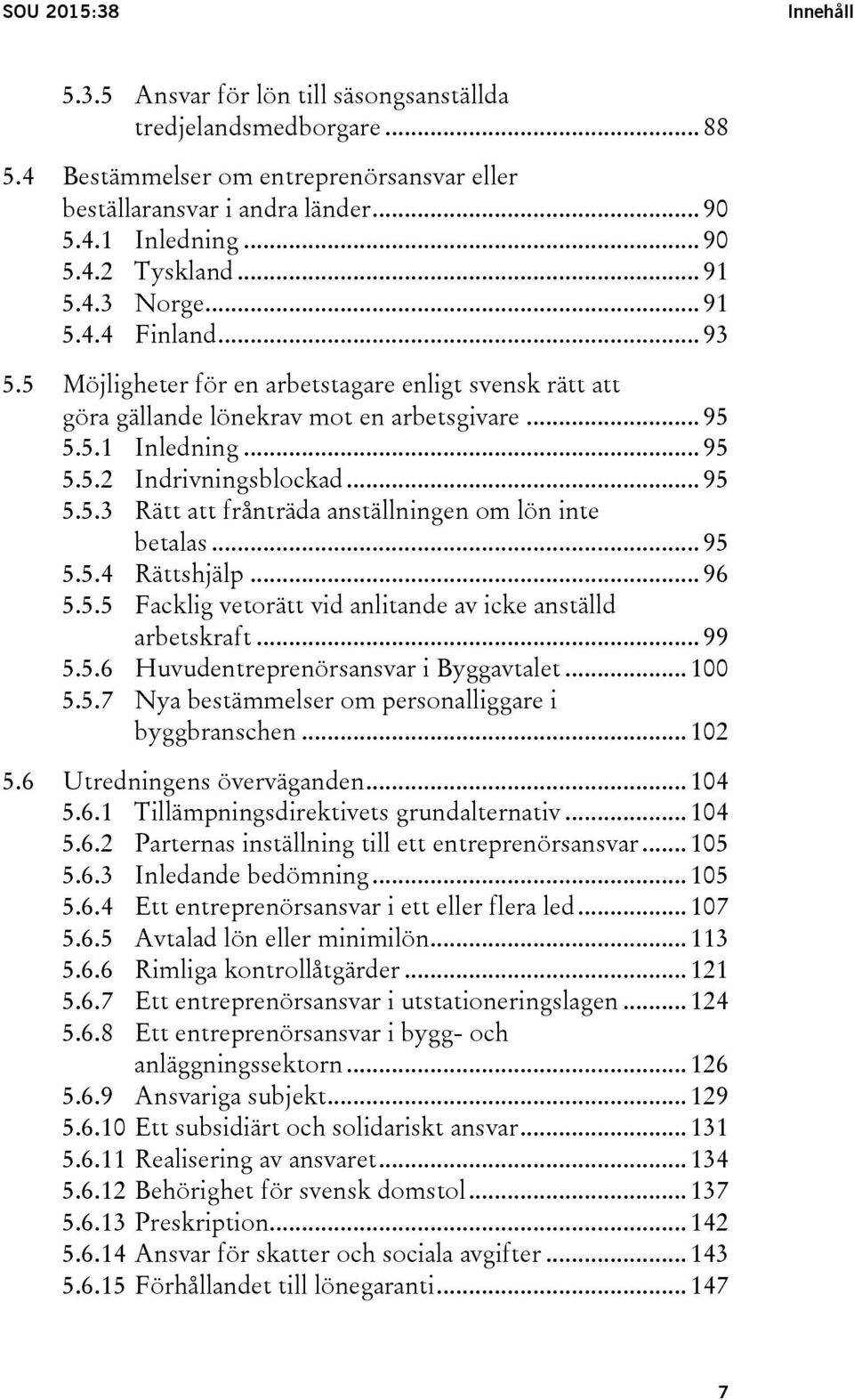 .. 95 5.5.3 Rätt att frånträda anställningen om lön inte betalas... 95 5.5.4 Rättshjälp... 96 5.5.5 Facklig vetorätt vid anlitande av icke anställd arbetskraft... 99 5.5.6 Huvudentreprenörsansvar i Byggavtalet.