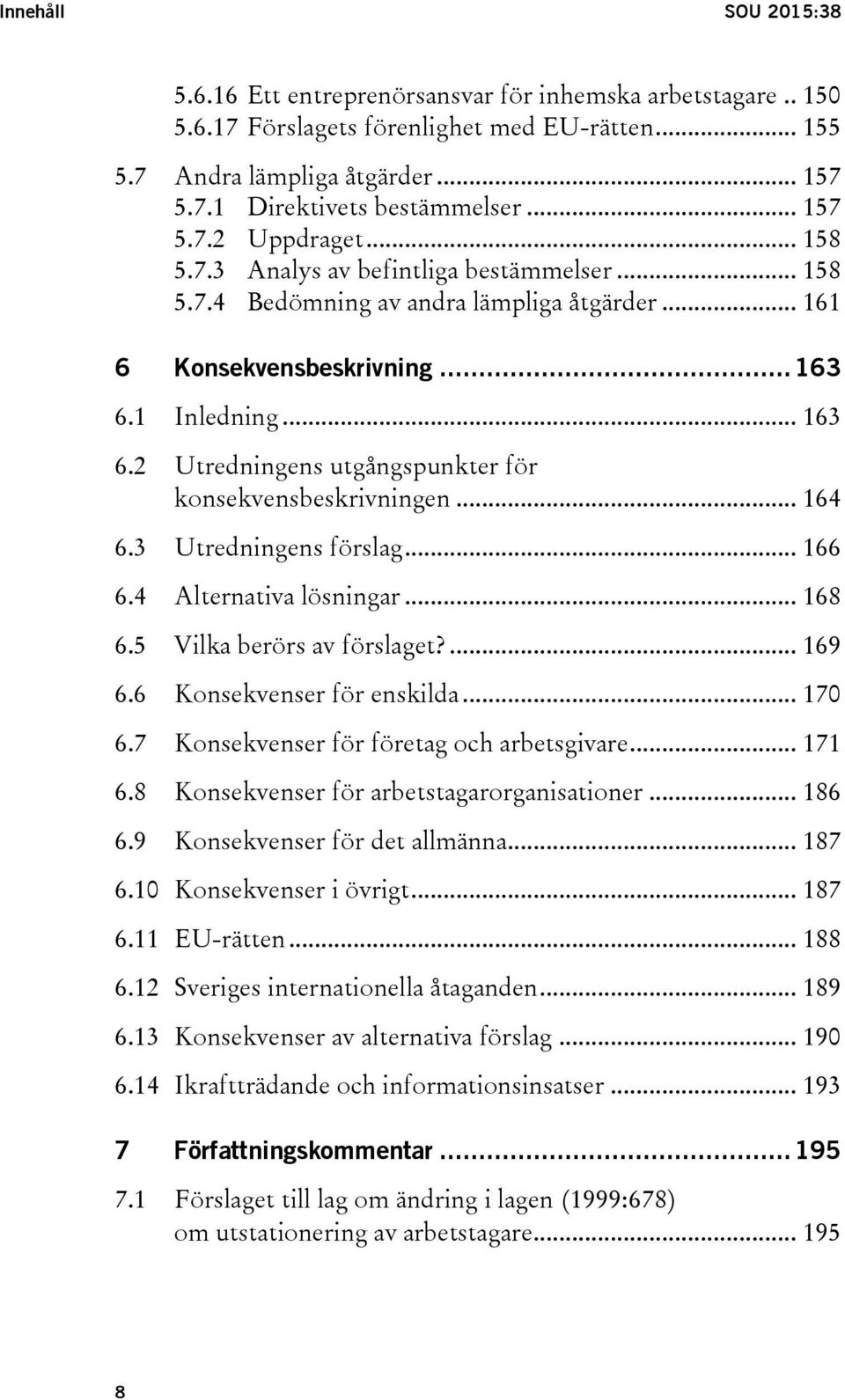 1 Inledning... 163 6.2 Utredningens utgångspunkter för konsekvensbeskrivningen... 164 6.3 Utredningens förslag... 166 6.4 Alternativa lösningar... 168 6.5 Vilka berörs av förslaget?... 169 6.