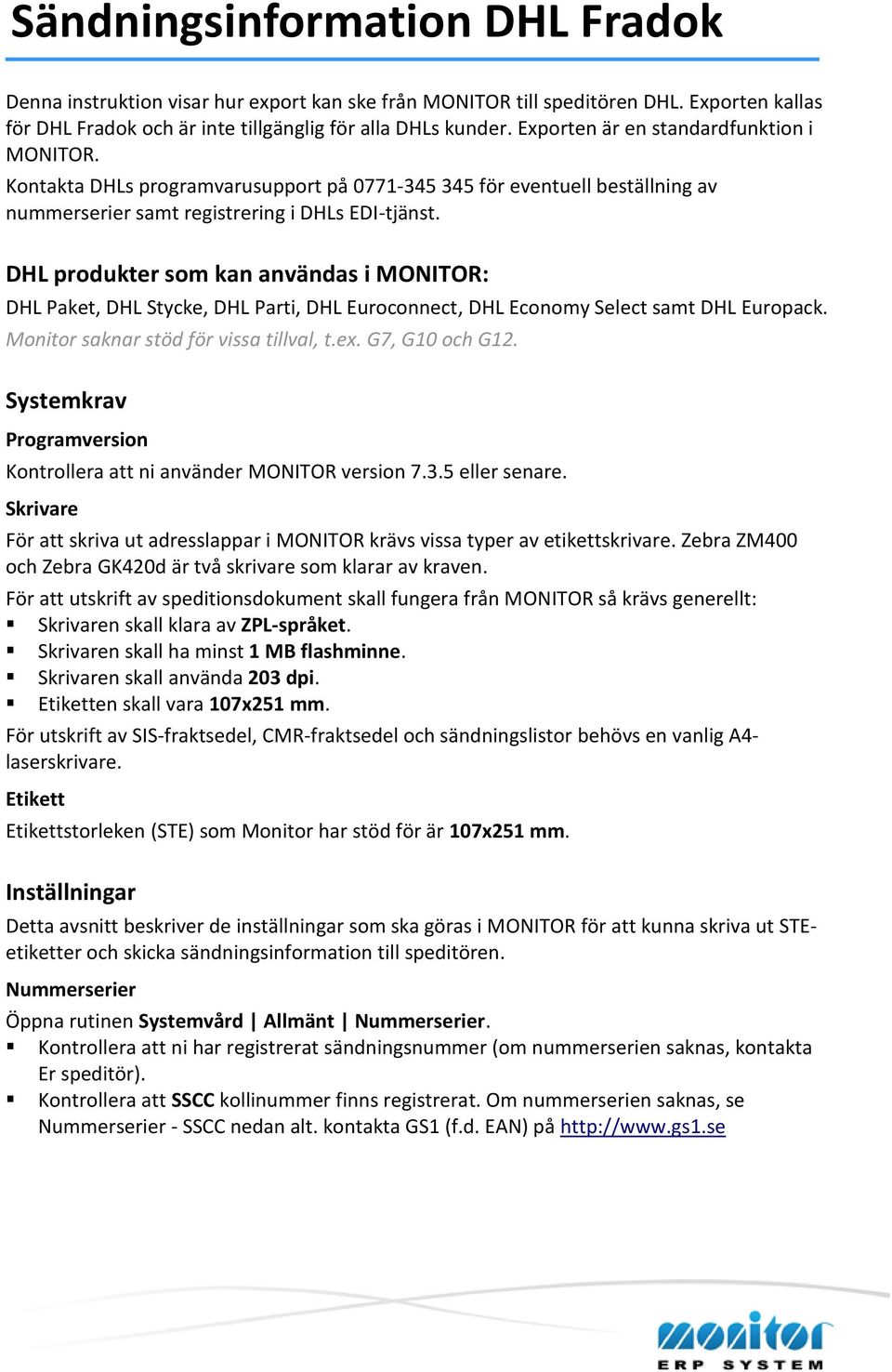 DHL produkter som kan användas i MONITOR: DHL Paket, DHL Stycke, DHL Parti, DHL Euroconnect, DHL Economy Select samt DHL Europack. Monitor saknar stöd för vissa tillval, t.ex. G7, G10 och G12.