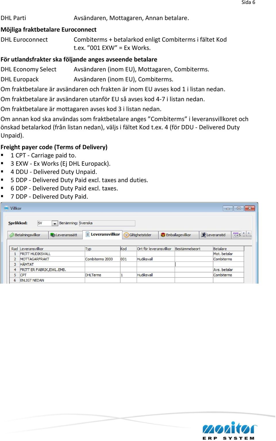 Om fraktbetalare är avsändaren och frakten är inom EU avses kod 1 i listan nedan. Om fraktbetalare är avsändaren utanför EU så avses kod 4-7 i listan nedan.