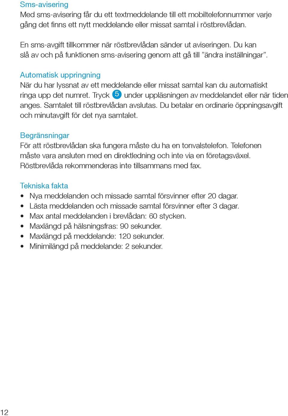 Automatisk uppringning När du har lyssnat av ett meddelande eller missat samtal kan du automatiskt ringa upp det numret. Tryck 5 under uppläsningen av meddelandet eller när tiden anges.