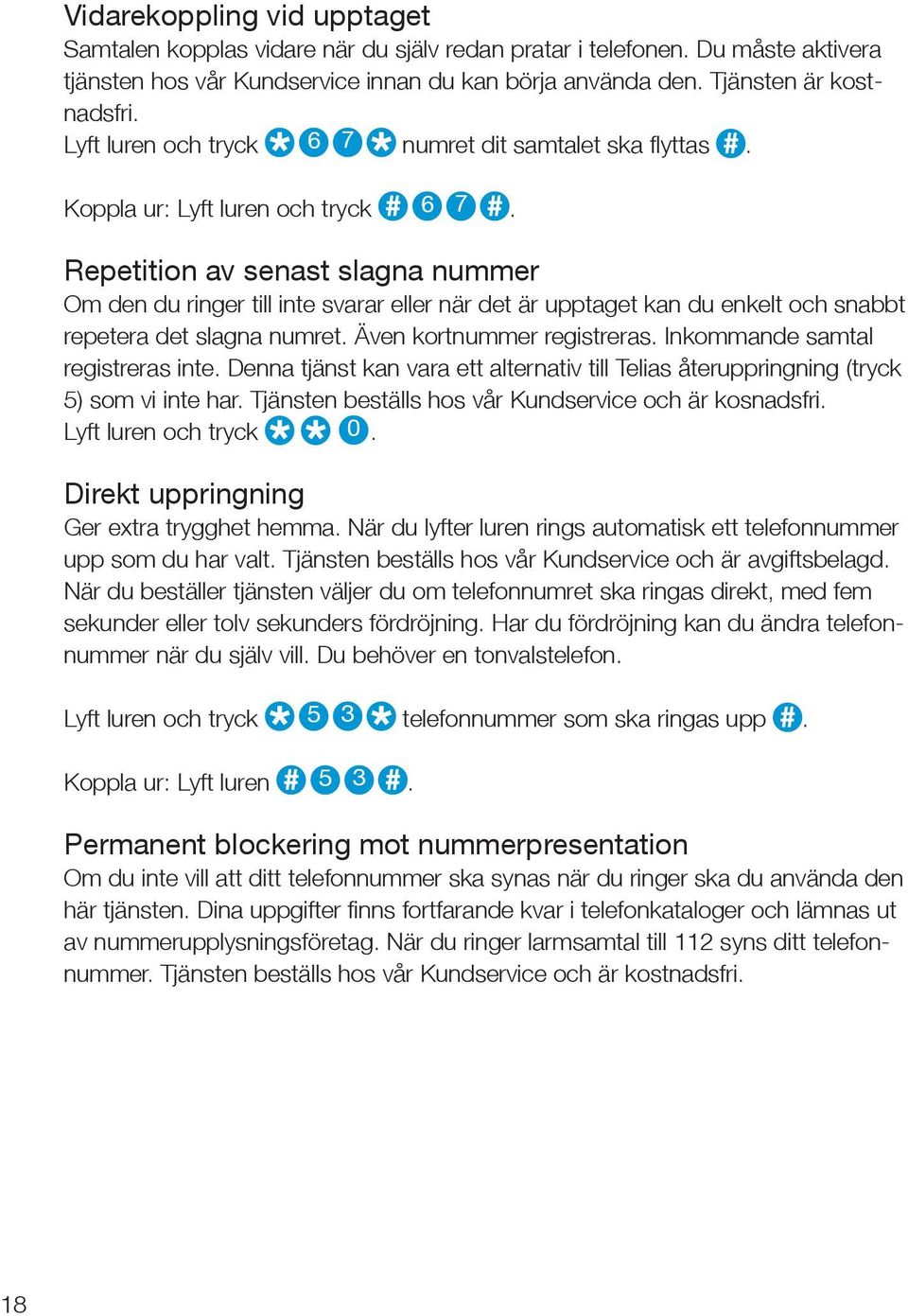 Repetition av senast slagna nummer Om den du ringer till inte svarar eller när det är upptaget kan du enkelt och snabbt repetera det slagna numret. Även kortnummer registreras.