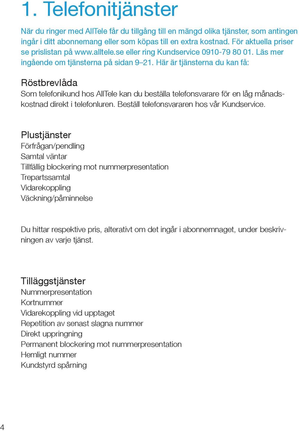 Här är tjänsterna du kan få: Röstbrevlåda Som telefonikund hos AllTele kan du beställa telefonsvarare för en låg månadskostnad direkt i telefonluren. Beställ telefonsvararen hos vår Kundservice.