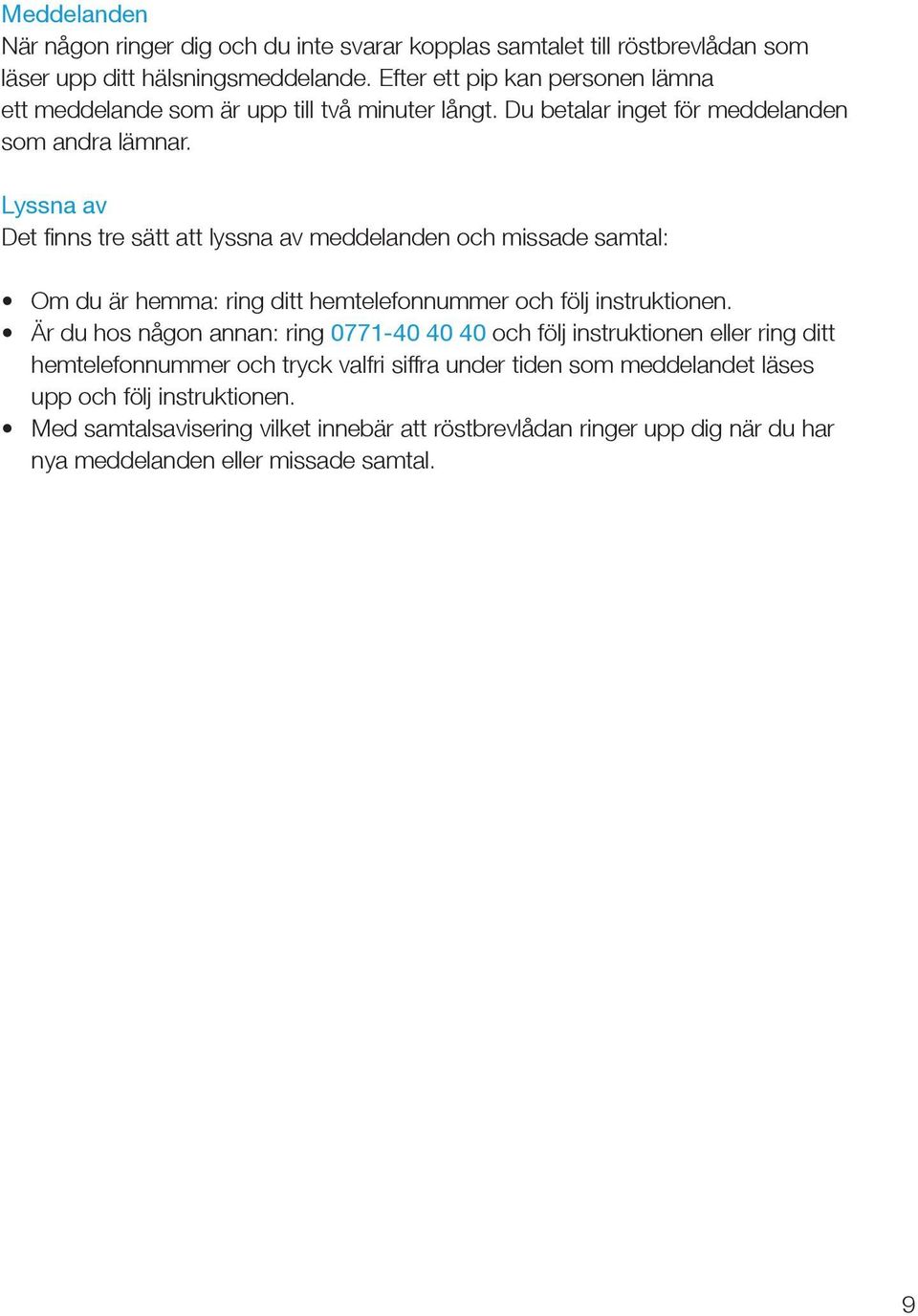 Lyssna av Det finns tre sätt att lyssna av meddelanden och missade samtal: Om du är hemma: ring ditt hemtelefonnummer och följ instruktionen.