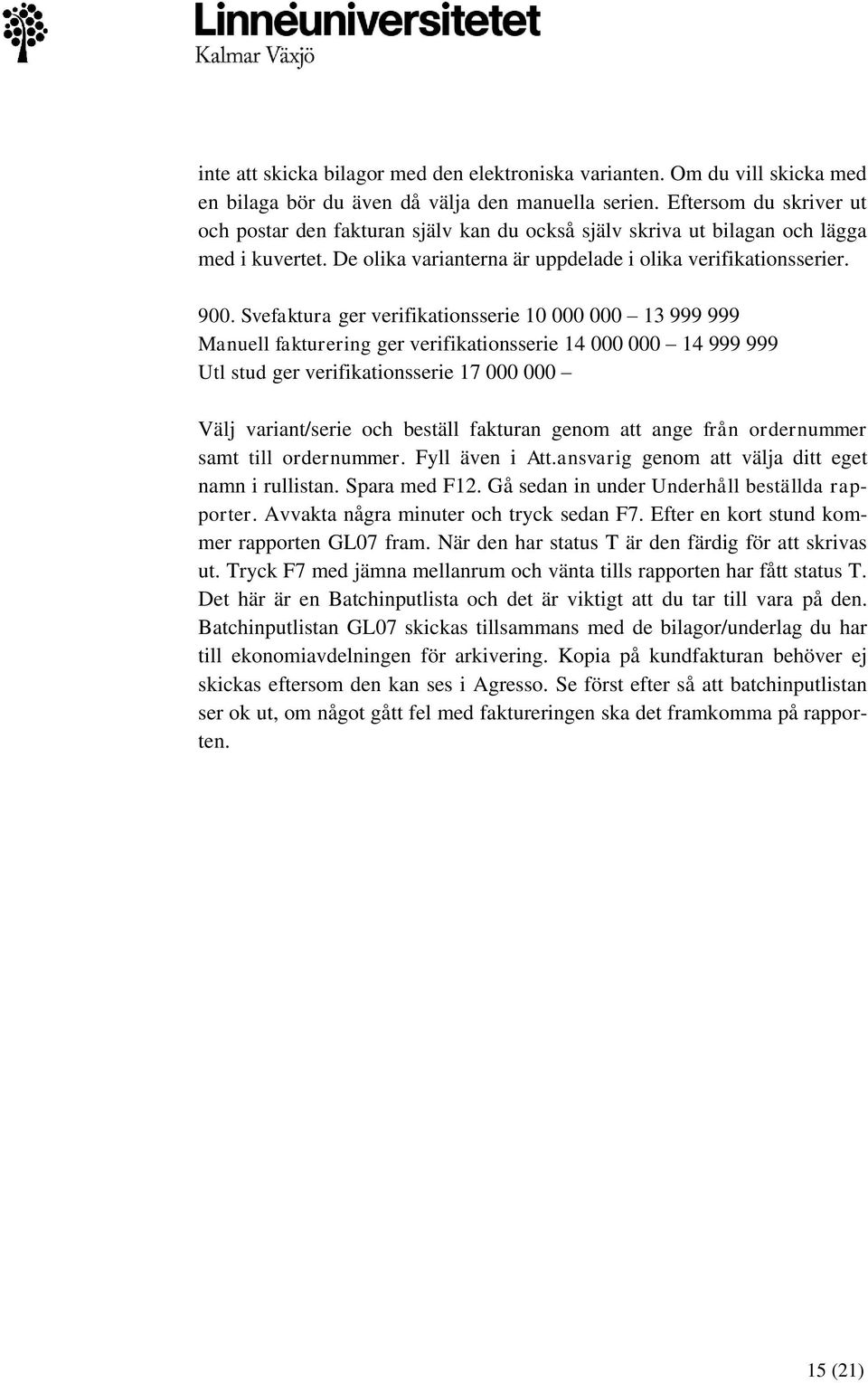 Svefaktura ger verifikationsserie 10 000 000 13 999 999 Manuell fakturering ger verifikationsserie 14 000 000 14 999 999 Utl stud ger verifikationsserie 17 000 000 Välj variant/serie och beställ