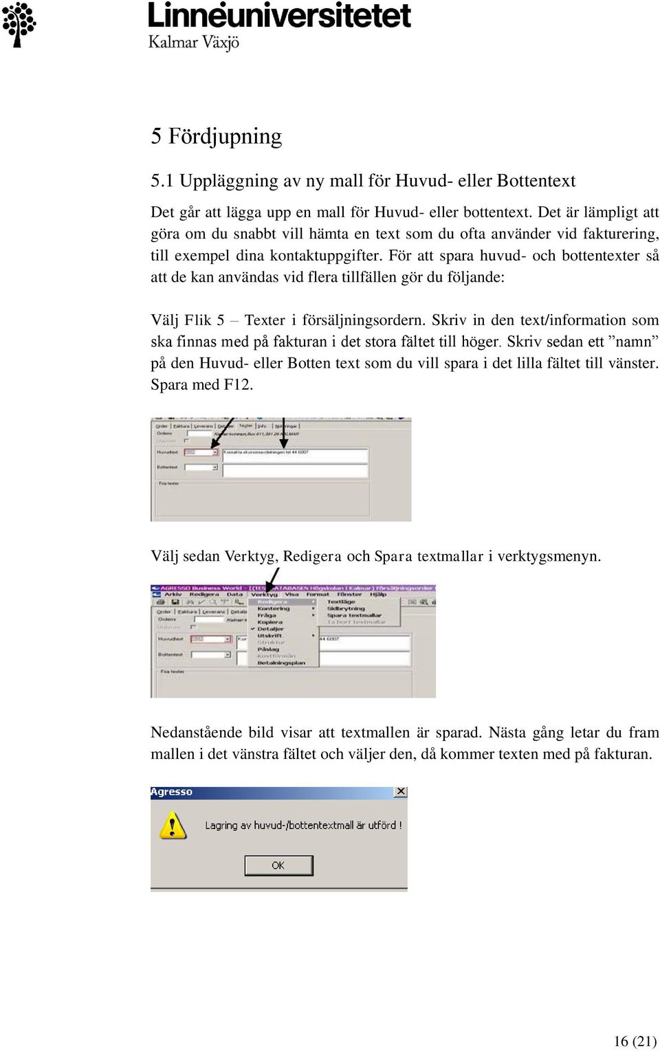 För att spara huvud- och bottentexter så att de kan användas vid flera tillfällen gör du följande: Välj Flik 5 Texter i försäljningsordern.