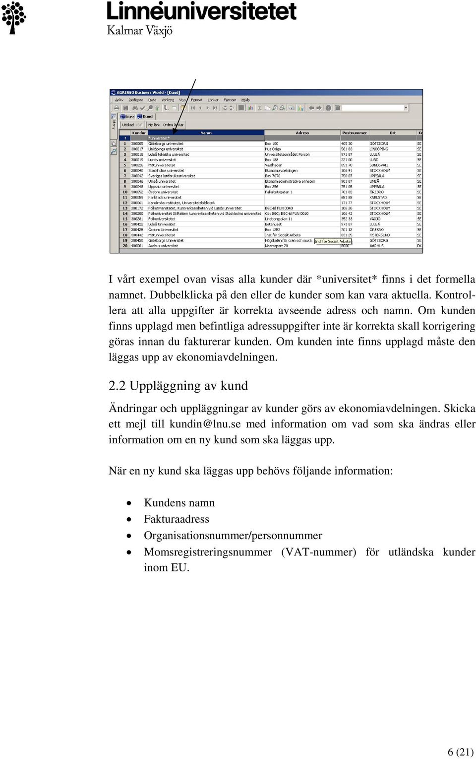 Om kunden inte finns upplagd måste den läggas upp av ekonomiavdelningen. 2.2 Uppläggning av kund Ändringar och uppläggningar av kunder görs av ekonomiavdelningen. Skicka ett mejl till kundin@lnu.