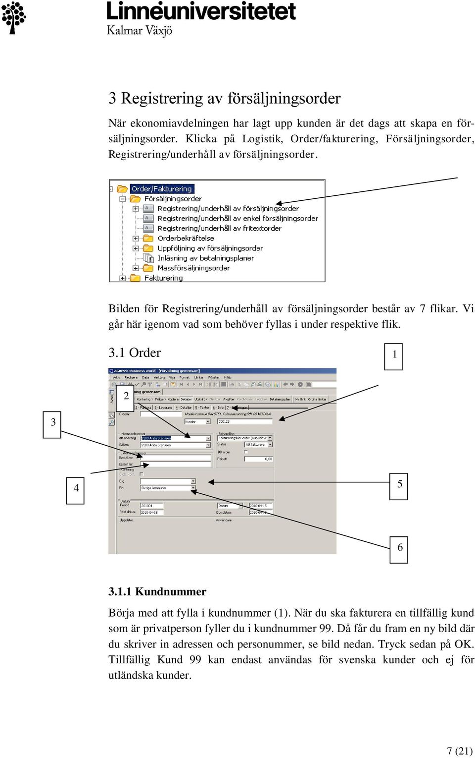 Vi går här igenom vad som behöver fyllas i under respektive flik. 3.1 Order 1 2 3 4 5 6 3.1.1 Kundnummer Börja med att fylla i kundnummer (1).