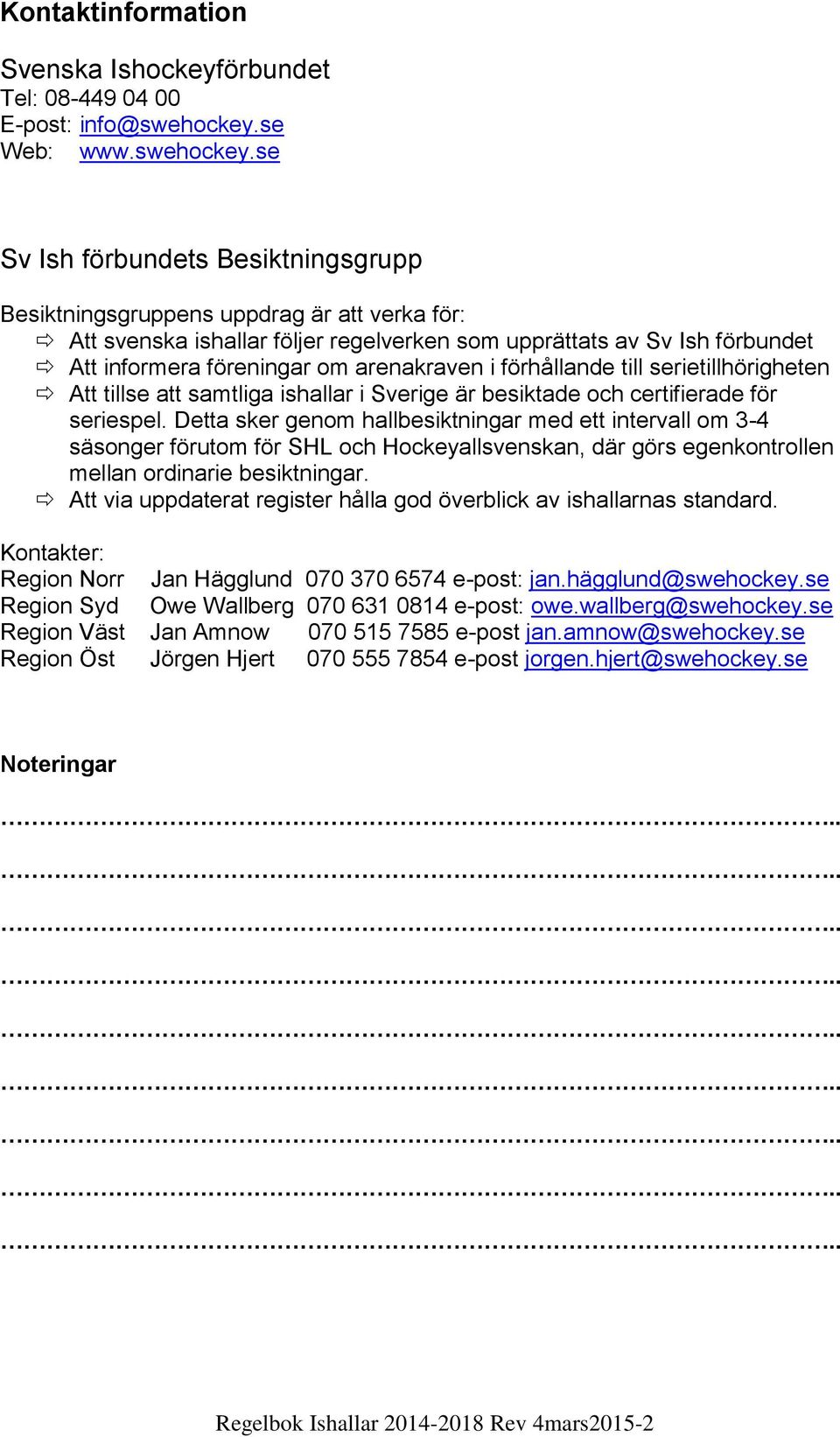 se Sv Ish förbundets Besiktningsgrupp Besiktningsgruppens uppdrag är att verka för: Att svenska ishallar följer regelverken som upprättats av Sv Ish förbundet Att informera föreningar om arenakraven