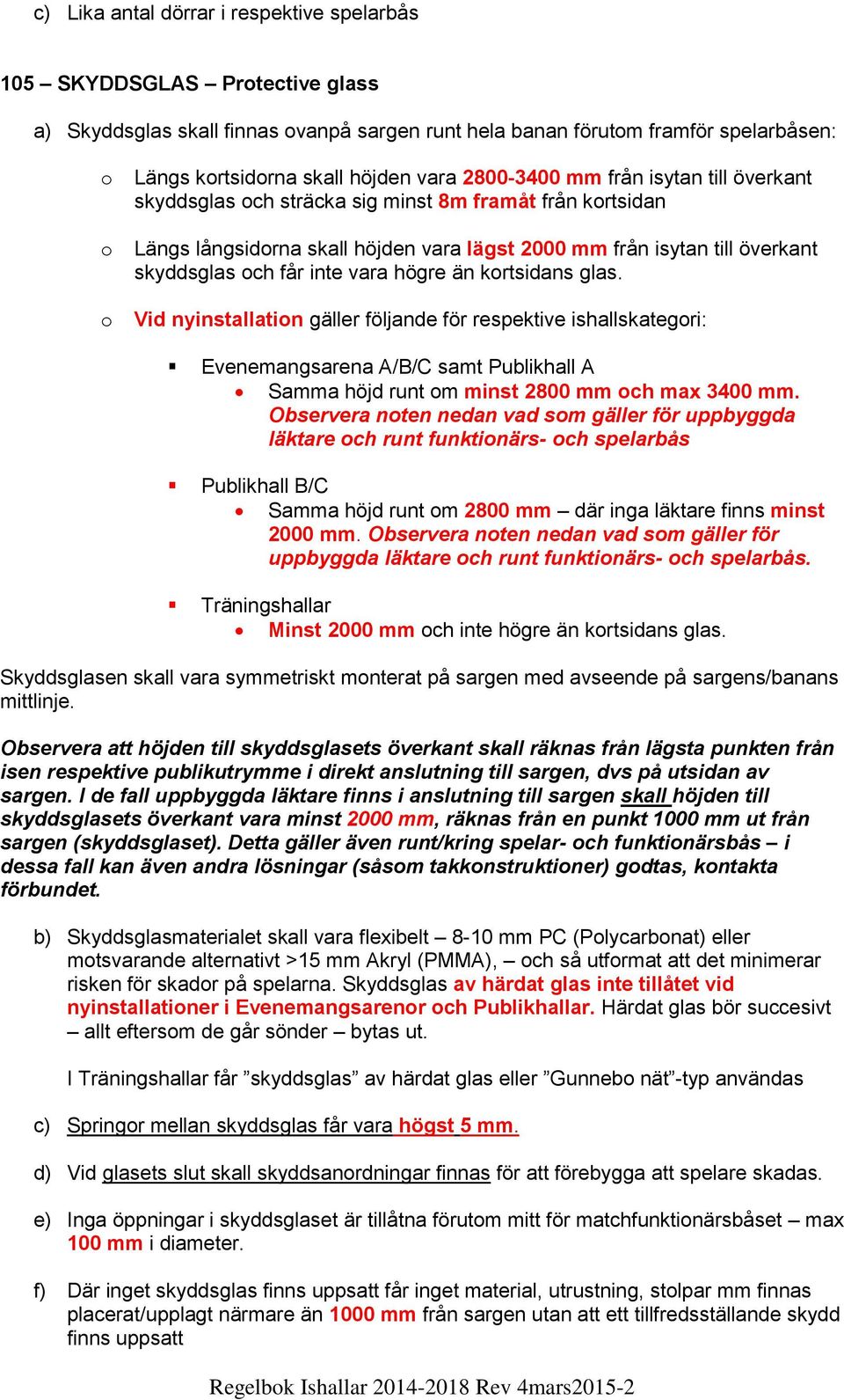 inte vara högre än kortsidans glas. Vid nyinstallation gäller följande för respektive ishallskategori: Evenemangsarena A/B/C samt Publikhall A Samma höjd runt om minst 2800 mm och max 3400 mm.