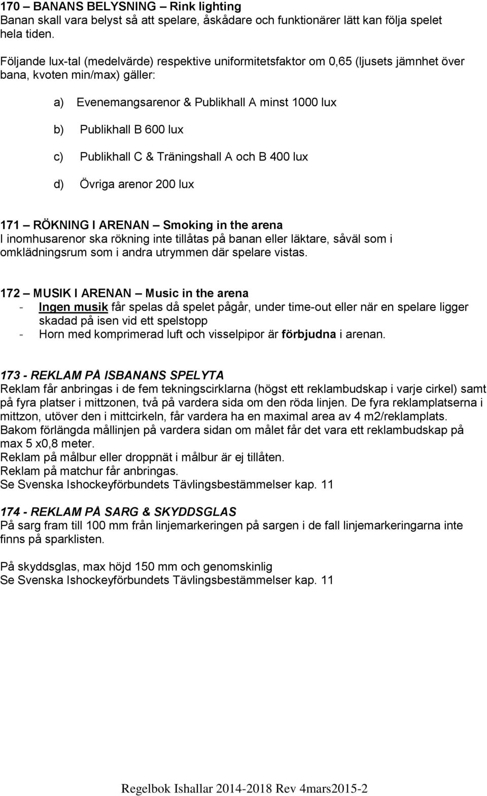 Publikhall C & Träningshall A och B 400 lux d) Övriga arenor 200 lux 171 RÖKNING I ARENAN Smoking in the arena I inomhusarenor ska rökning inte tillåtas på banan eller läktare, såväl som i