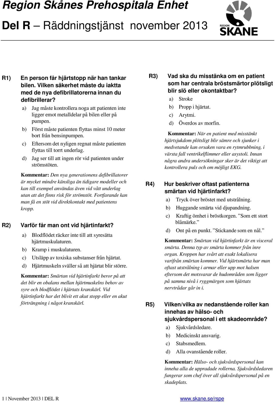 b) Först måste patienten flyttas minst 10 meter bort från bensinpumpen. c) Eftersom det nyligen regnat måste patienten flyttas till torrt underlag.