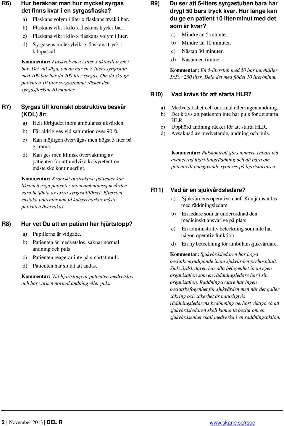 Det vill säga, om du har en 2-liters syrgastub med 100 bar har du 200 liter syrgas. Om du ska ge patienten 10 liter syrgas/minut räcker den syrgasflaskan 20 minuter.